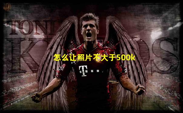 怎么让照片不大于500k