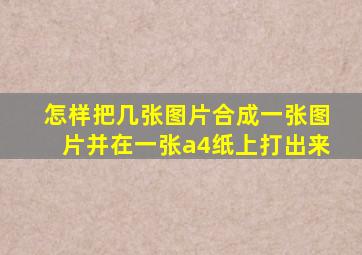 怎样把几张图片合成一张图片并在一张a4纸上打出来