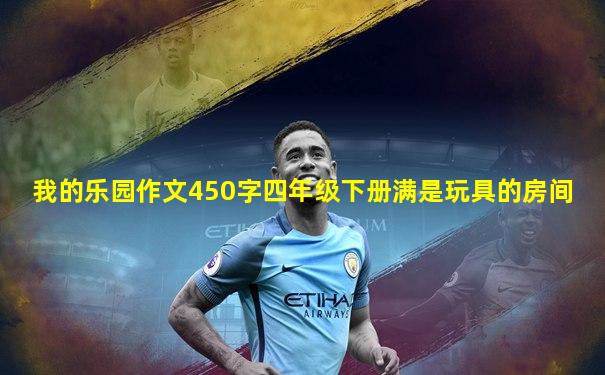 我的乐园作文450字四年级下册满是玩具的房间
