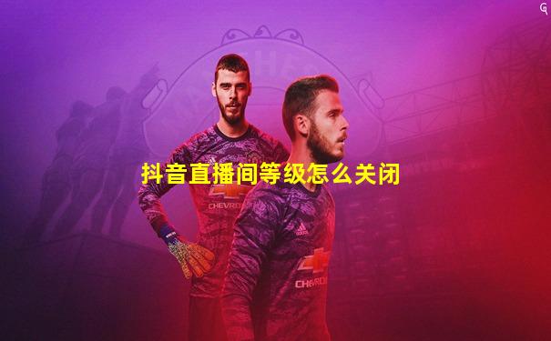 抖音直播间等级怎么关闭