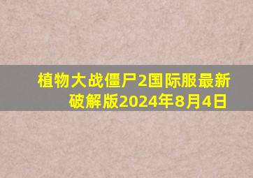 植物大战僵尸2国际服最新破解版2024年8月4日