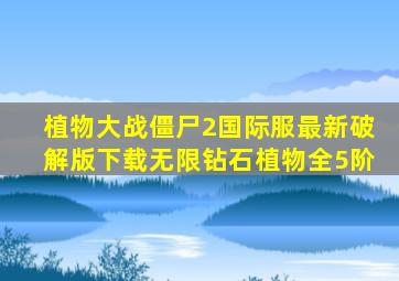植物大战僵尸2国际服最新破解版下载无限钻石植物全5阶