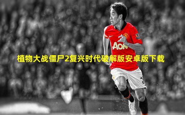 植物大战僵尸2复兴时代破解版安卓版下载