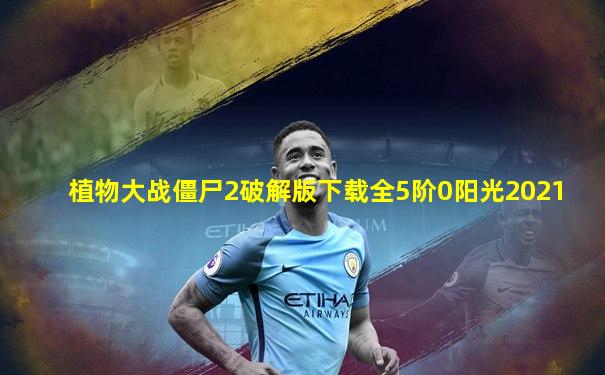 植物大战僵尸2破解版下载全5阶0阳光2021
