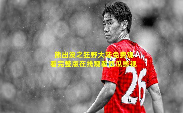 熊出没之狂野大陆免费观看完整版在线观看西瓜影视