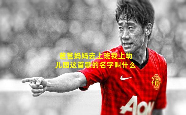 爸爸妈妈去上班我上幼儿园这首歌的名字叫什么