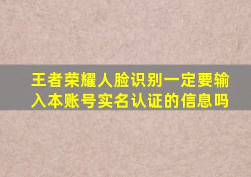 王者荣耀人脸识别一定要输入本账号实名认证的信息吗