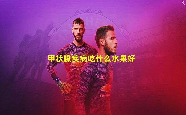 甲状腺疾病吃什么水果好