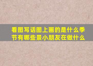看图写话图上画的是什么季节有哪些景小朋友在做什么