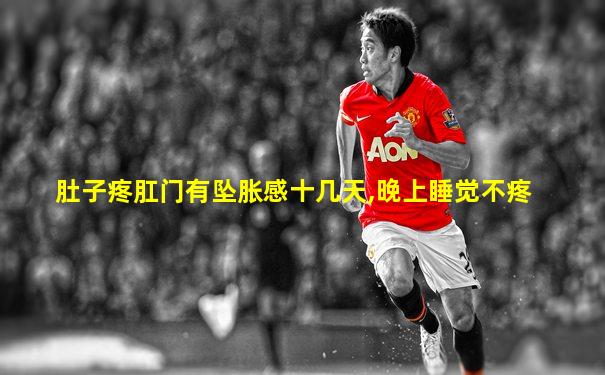 肚子疼肛门有坠胀感十几天,晚上睡觉不疼