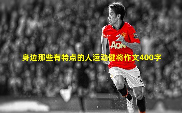 身边那些有特点的人运动健将作文400字