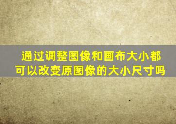 通过调整图像和画布大小都可以改变原图像的大小尺寸吗