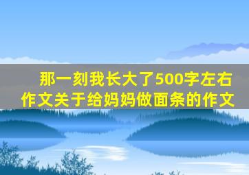 那一刻我长大了500字左右作文关于给妈妈做面条的作文