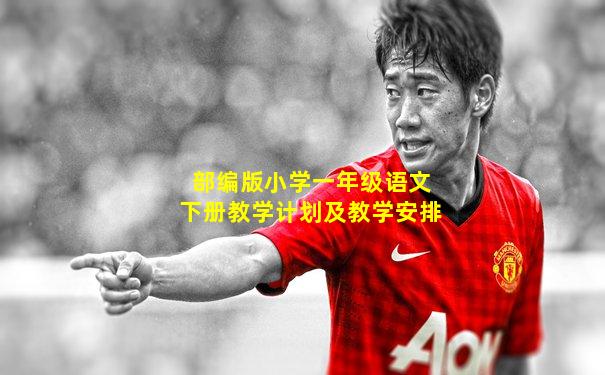 部编版小学一年级语文下册教学计划及教学安排